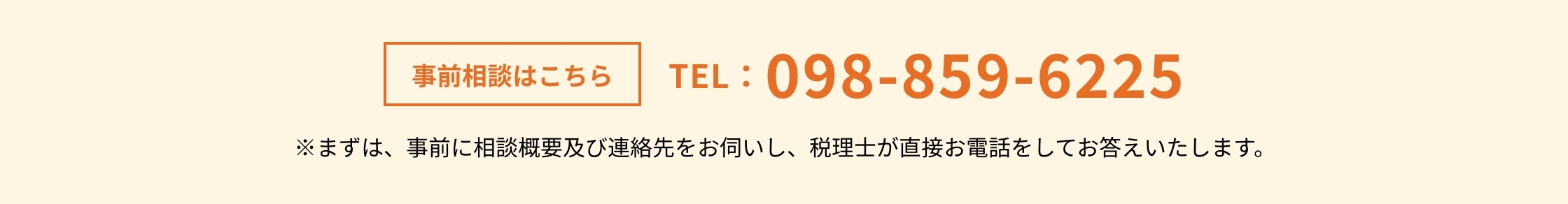 事前相談はこちら TEL:098-859-6225 ※まずは、事前に相談概要及び連絡先をお伺いし、税理士が直接お電話をしてお答えいたします。